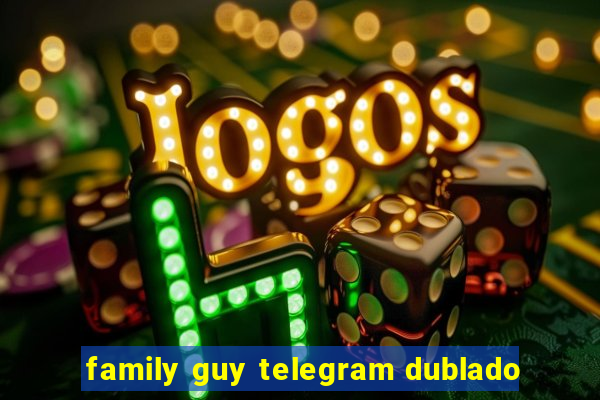 family guy telegram dublado